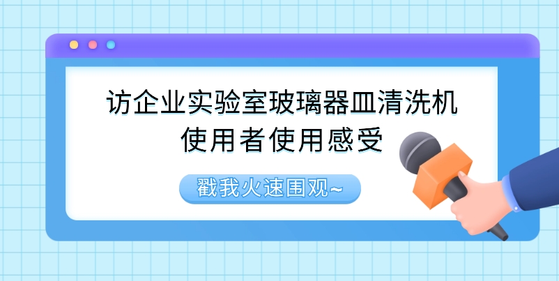 訪企業(yè)實驗室玻璃器皿清洗機(jī)使用者使用感受